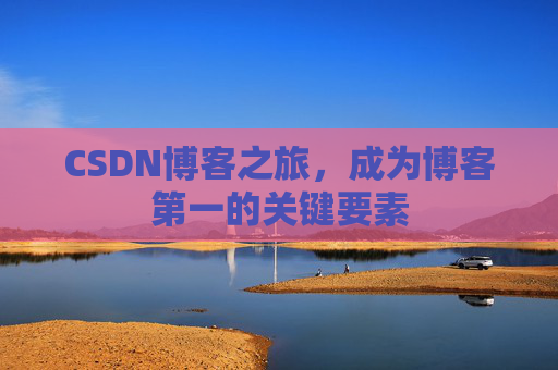 CSDN博客之旅，成为博客第一的关键要素